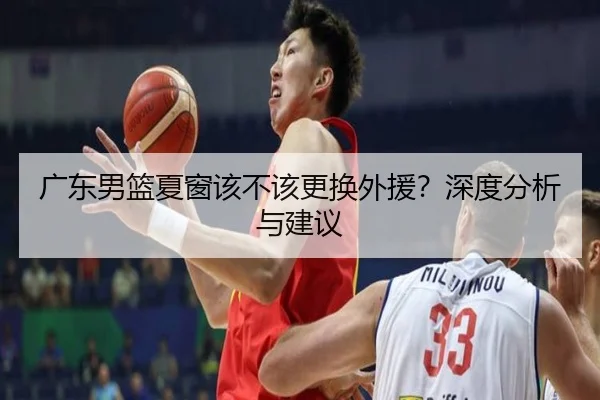 广东男篮夏窗该不该更换外援？深度分析与建议