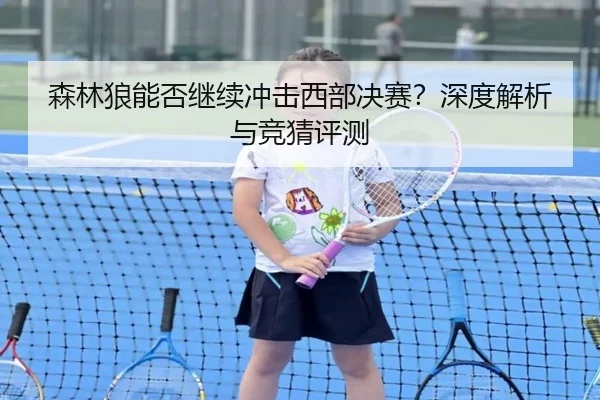 森林狼能否继续冲击西部决赛？深度解析与竞猜评测