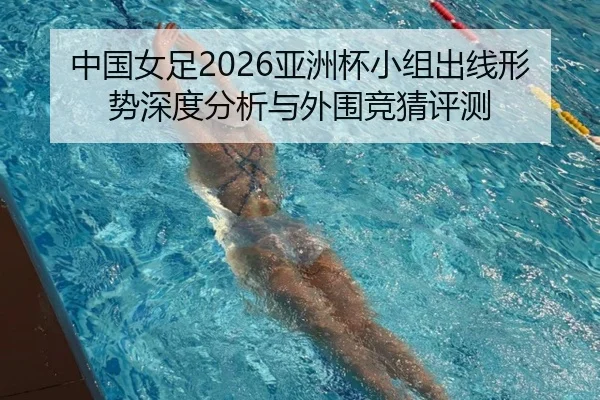 中国女足2026亚洲杯小组出线形势深度分析与外围竞猜评测